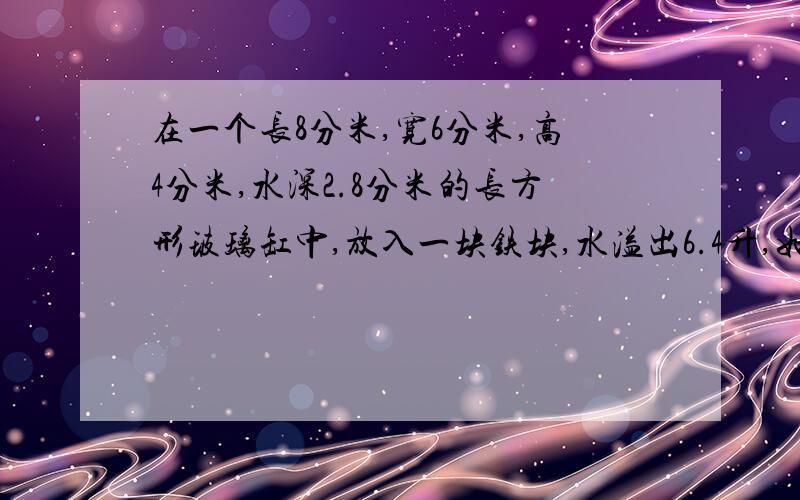 在一个长8分米,宽6分米,高4分米,水深2.8分米的长方形玻璃缸中,放入一块铁块,水溢出6.4升,如果每立方米的铁块重7.8千克,铁块重多少千克?