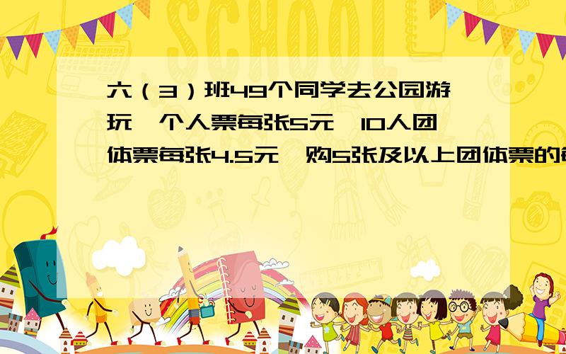 六（3）班49个同学去公园游玩,个人票每张5元,10人团体票每张4.5元,购5张及以上团体票的每张再优惠1元,怎样购票最省钱?最少需要多少钱?