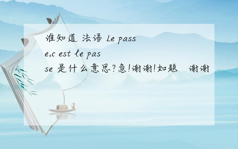 谁知道 法语 Le passe,c est le passe 是什么意思?急!谢谢!如题   谢谢