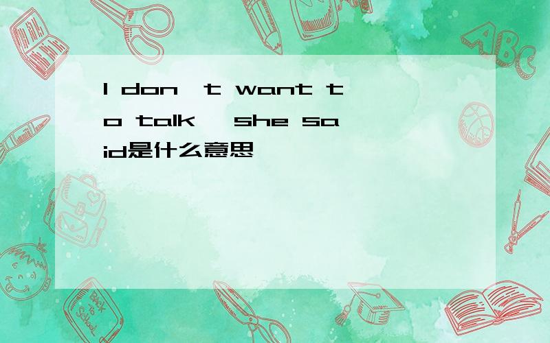 I don't want to talk, she said是什么意思