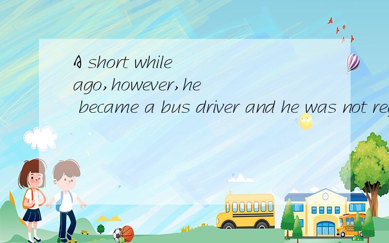 A short while ago,however,he became a bus driver and he was not regretted it.在这句话中regretted是什么词性,起什么作用