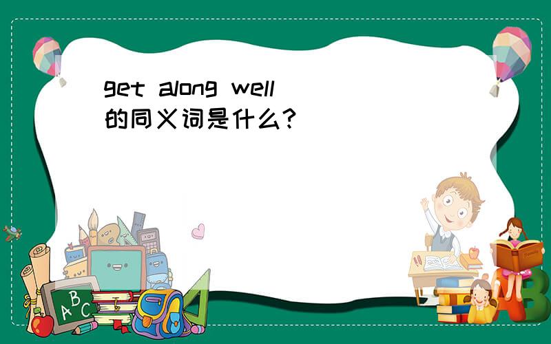 get along well的同义词是什么?