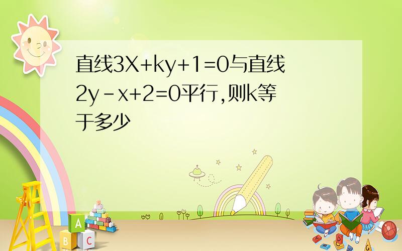 直线3X+ky+1=0与直线2y-x+2=0平行,则k等于多少