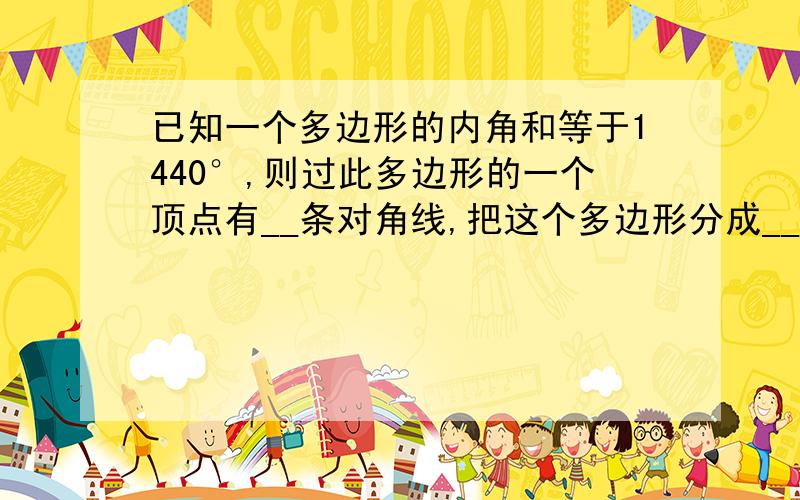 已知一个多边形的内角和等于1440°,则过此多边形的一个顶点有__条对角线,把这个多边形分成__个三角新.