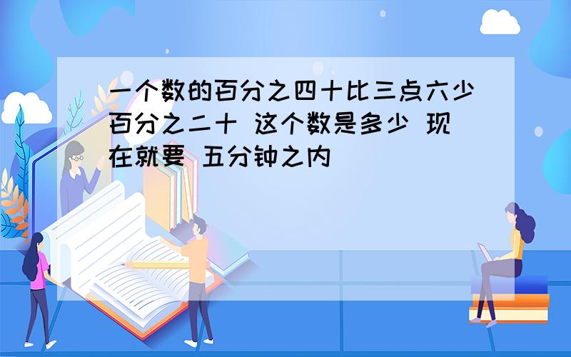 一个数的百分之四十比三点六少百分之二十 这个数是多少 现在就要 五分钟之内