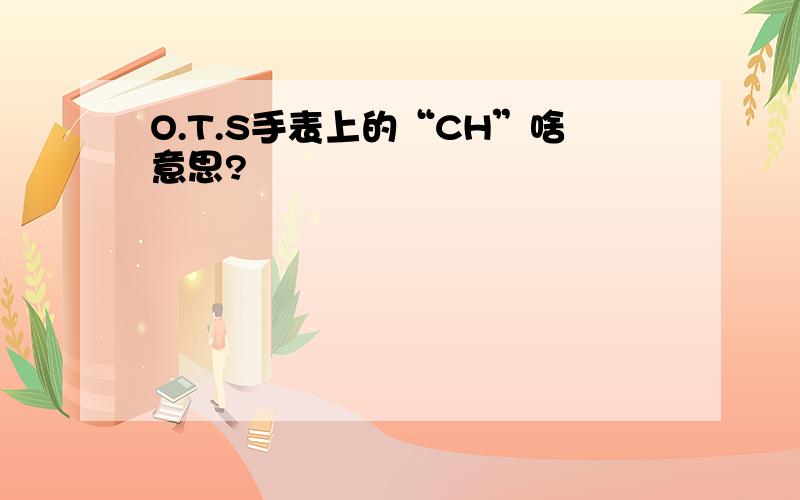 O.T.S手表上的“CH”啥意思?