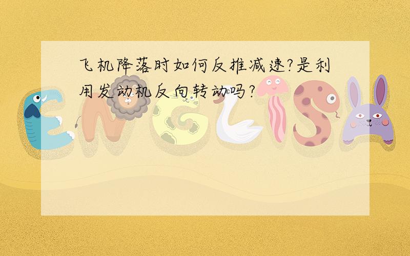 飞机降落时如何反推减速?是利用发动机反向转动吗?