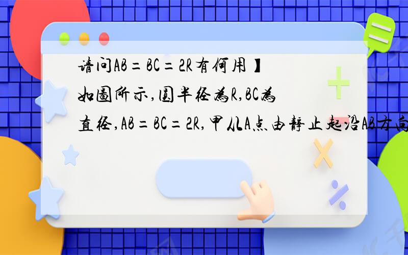 请问AB=BC=2R有何用】如图所示,圆半径为R,BC为直径,AB=BC=2R,甲从A点由静止起沿AB方向做匀