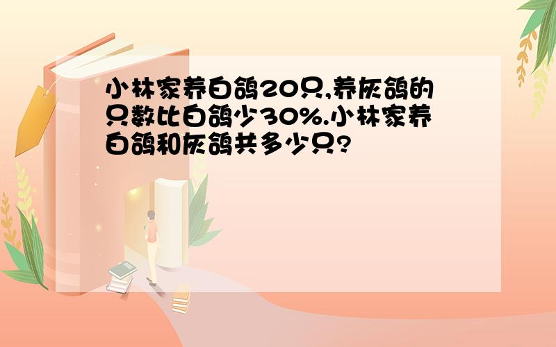 小林家养白鸽20只,养灰鸽的只数比白鸽少30%.小林家养白鸽和灰鸽共多少只?