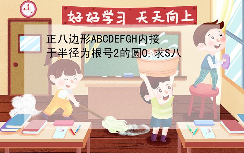 正八边形ABCDEFGH内接于半径为根号2的圆O,求S八