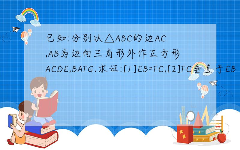 已知:分别以△ABC的边AC,AB为边向三角形外作正方形ACDE,BAFG.求证:[1]EB=FC,[2]FC垂直于EB