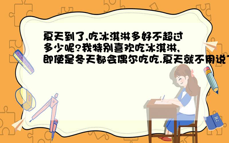 夏天到了,吃冰淇淋多好不超过多少呢?我特别喜欢吃冰淇淋,即使是冬天都会偶尔吃吃.夏天就不用说了,但是,怕吃过量了出问题/.