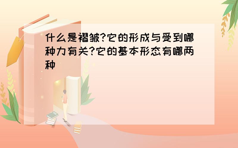 什么是褶皱?它的形成与受到哪种力有关?它的基本形态有哪两种