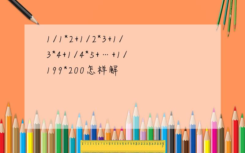 1/1*2+1/2*3+1/3*4+1/4*5+…+1/199*200怎样解