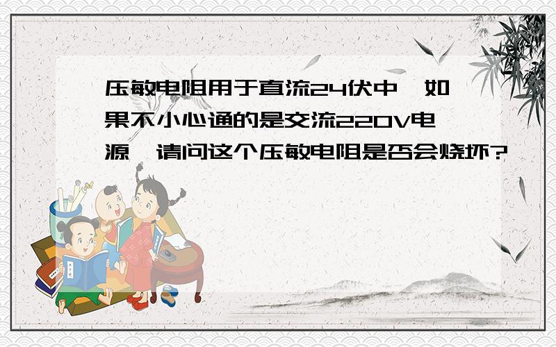 压敏电阻用于直流24伏中,如果不小心通的是交流220V电源,请问这个压敏电阻是否会烧坏?