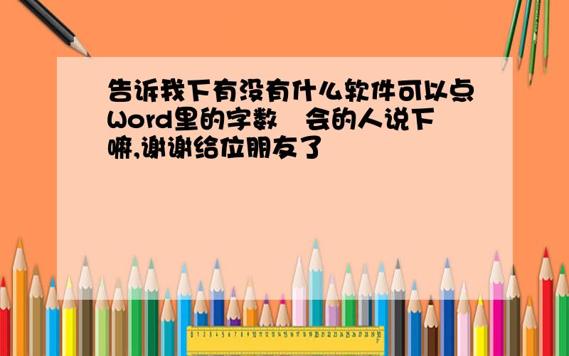 告诉我下有没有什么软件可以点Word里的字数　会的人说下嘛,谢谢给位朋友了