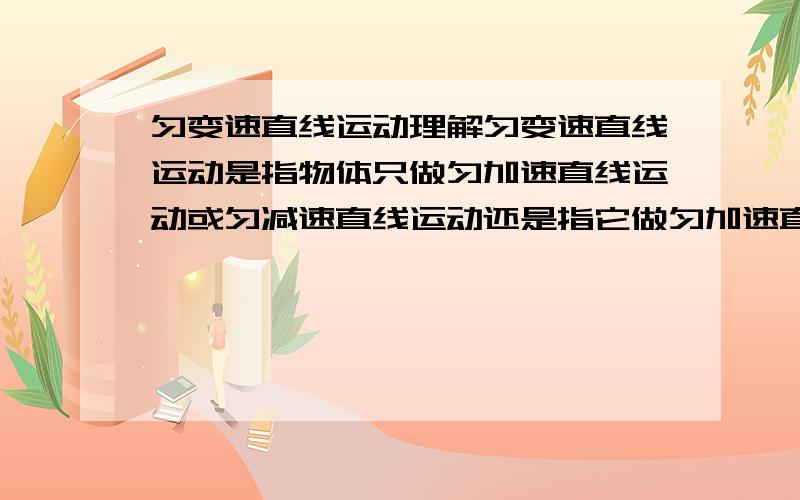 匀变速直线运动理解匀变速直线运动是指物体只做匀加速直线运动或匀减速直线运动还是指它做匀加速直线运动或匀减速直线运动或既有匀加速又有匀减速.