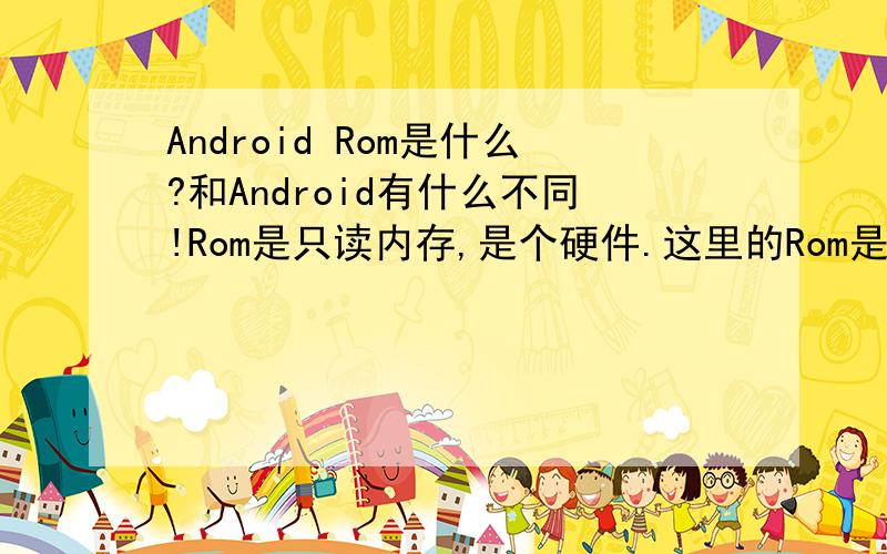 Android Rom是什么?和Android有什么不同!Rom是只读内存,是个硬件.这里的Rom是指什么?难道是Firmware的意思?