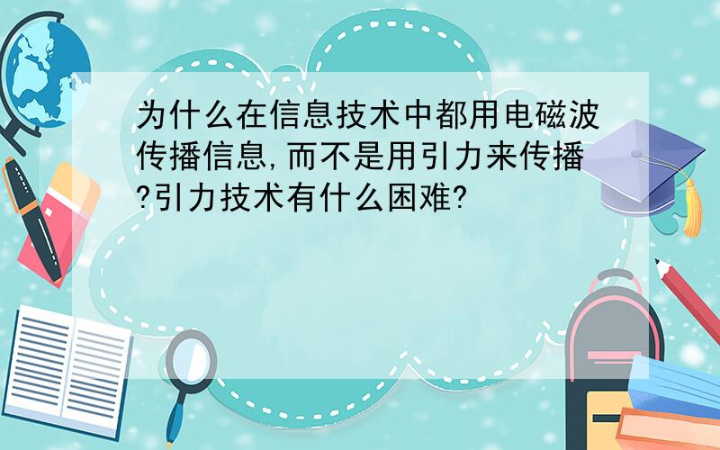 为什么在信息技术中都用电磁波传播信息,而不是用引力来传播?引力技术有什么困难?