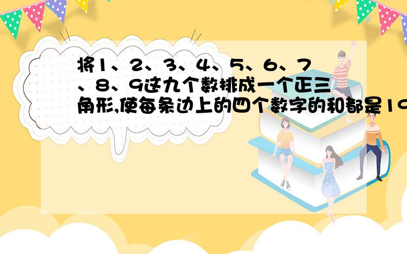 将1、2、3、4、5、6、7、8、9这九个数排成一个正三角形,使每条边上的四个数字的和都是19.