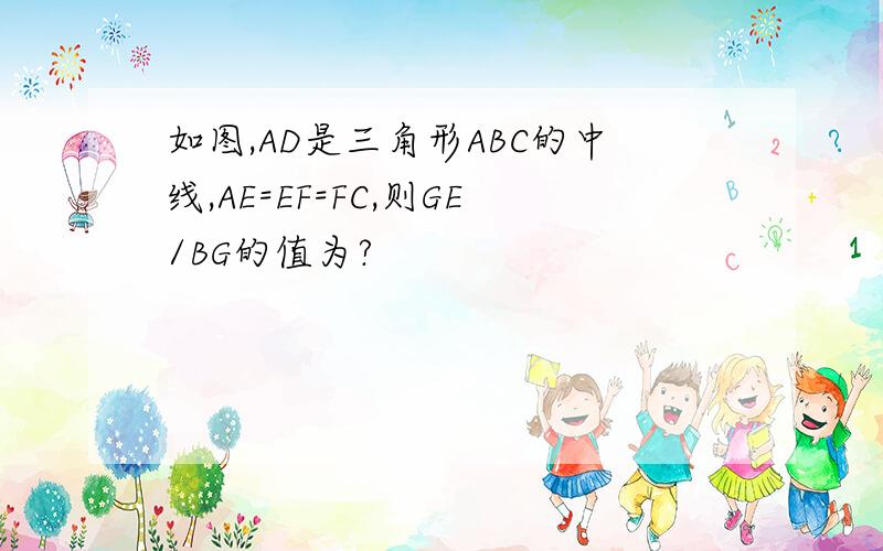 如图,AD是三角形ABC的中线,AE=EF=FC,则GE/BG的值为?