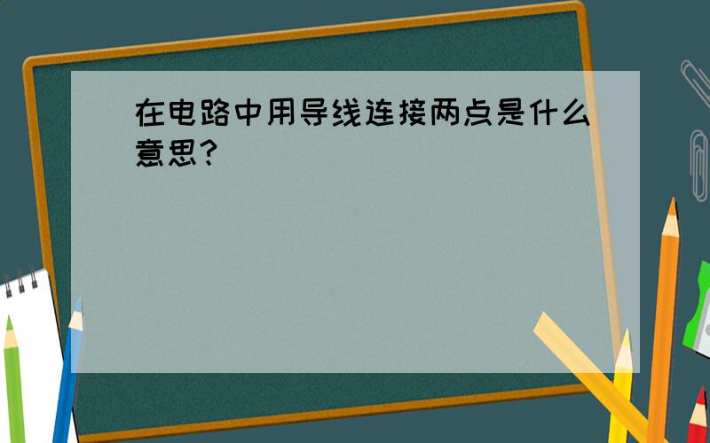 在电路中用导线连接两点是什么意思?