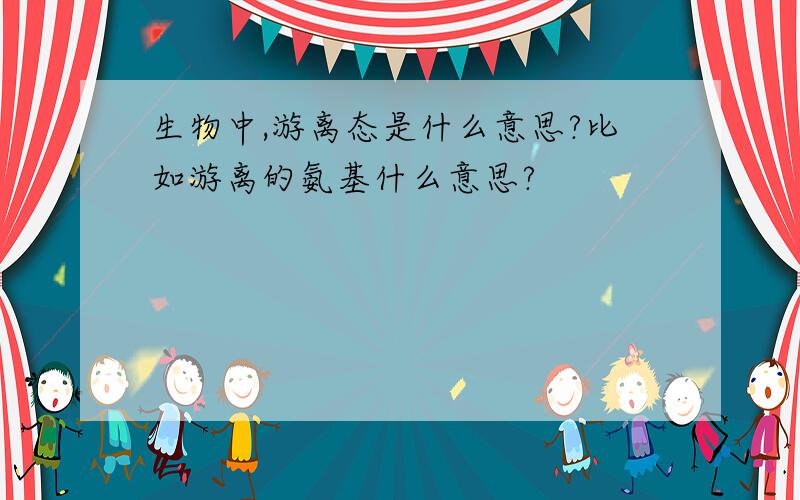 生物中,游离态是什么意思?比如游离的氨基什么意思?