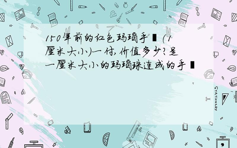 150年前的红色玛瑙手镯(1厘米大小)一付,价值多少?是一厘米大小的玛瑙珠连成的手镯