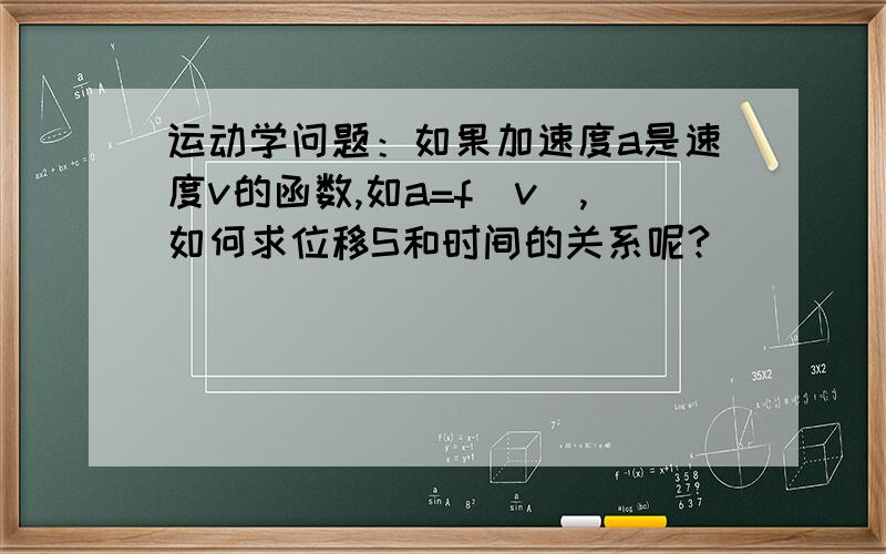 运动学问题：如果加速度a是速度v的函数,如a=f(v),如何求位移S和时间的关系呢?