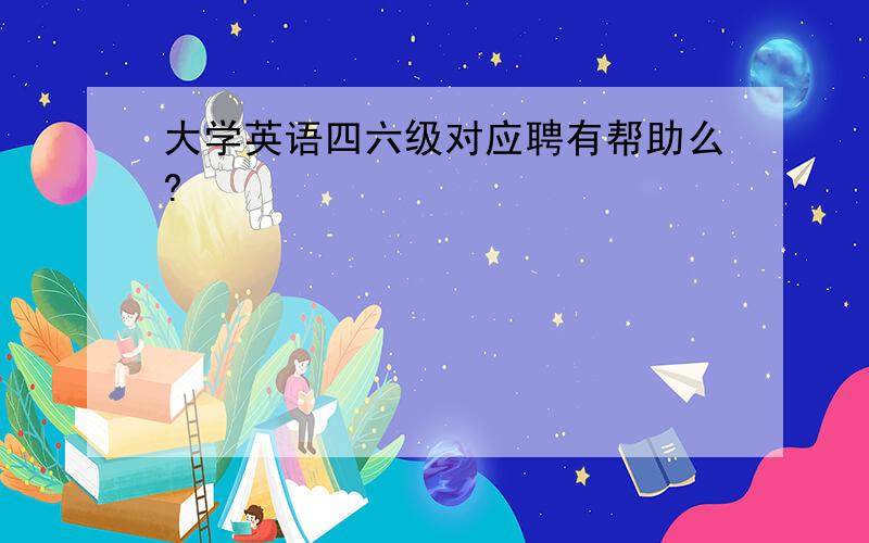 大学英语四六级对应聘有帮助么?