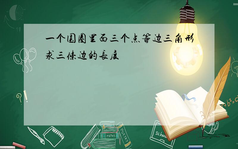 一个圆圈里面三个点等边三角形求三条边的长度