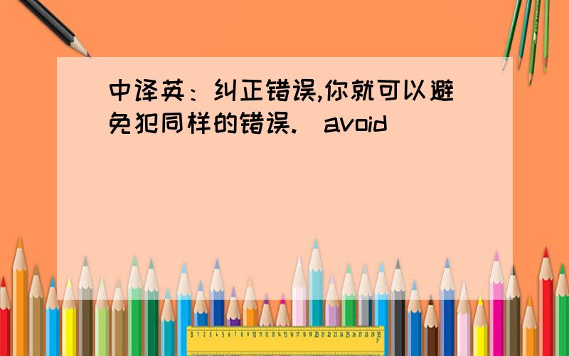 中译英：纠正错误,你就可以避免犯同样的错误.（avoid）