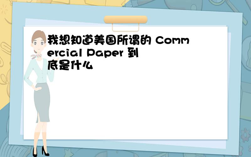 我想知道美国所谓的 Commercial Paper 到底是什么