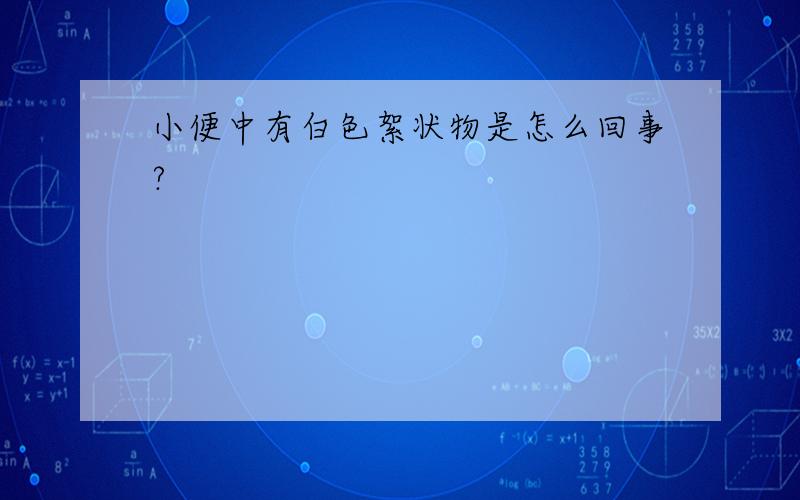 小便中有白色絮状物是怎么回事?