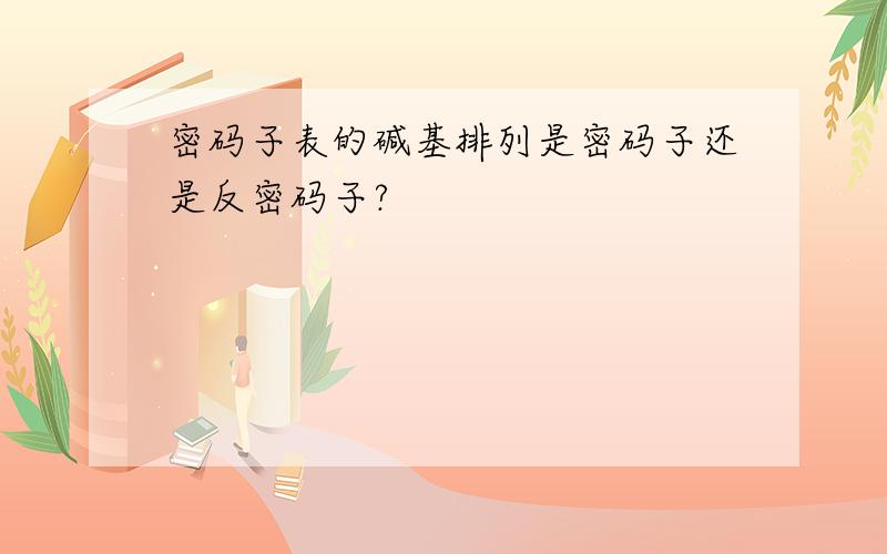 密码子表的碱基排列是密码子还是反密码子?