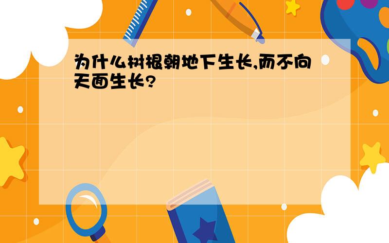 为什么树根朝地下生长,而不向天面生长?