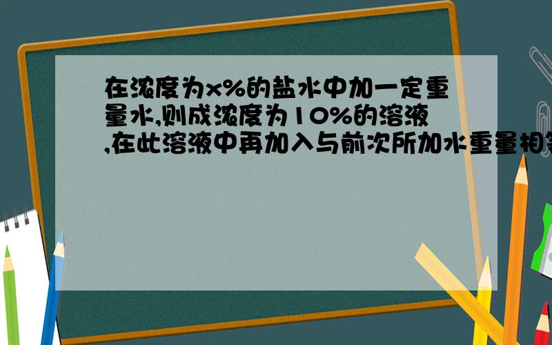 在浓度为x%的盐水中加一定重量水,则成浓度为10%的溶液,在此溶液中再加入与前次所加水重量相等的盐变30%求x