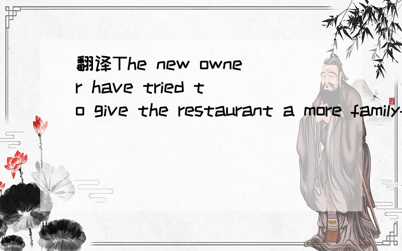 翻译The new owner have tried to give the restaurant a more family-friend这个句子