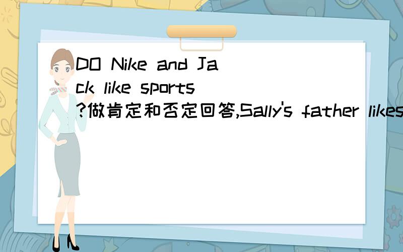 DO Nike and Jack like sports?做肯定和否定回答,Sally's father likes tennis.对tennis提问 求