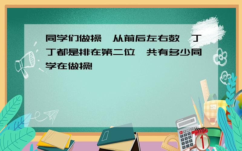 同学们做操,从前后左右数,丁丁都是排在第二位一共有多少同学在做操!