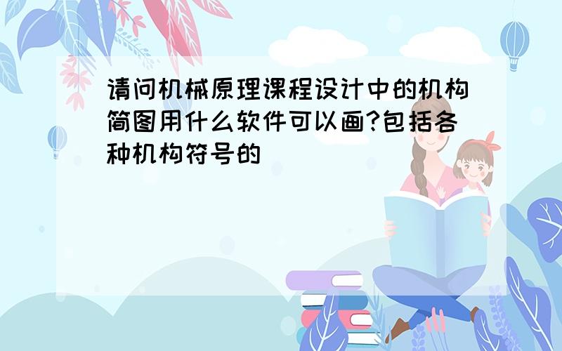 请问机械原理课程设计中的机构简图用什么软件可以画?包括各种机构符号的