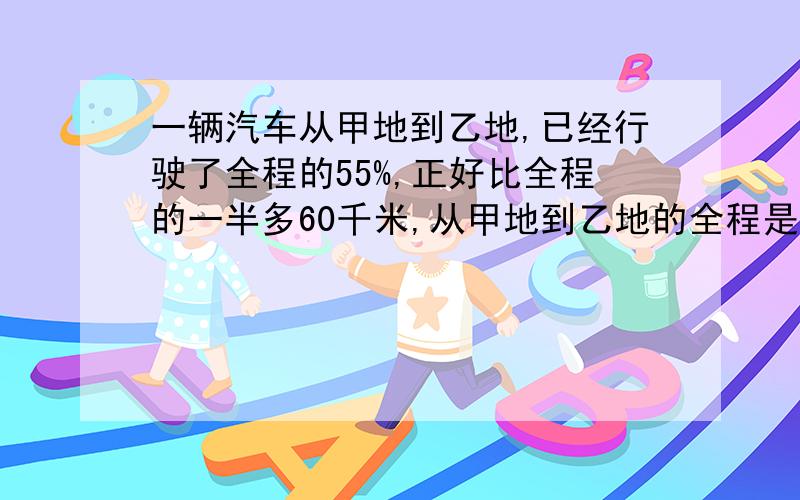 一辆汽车从甲地到乙地,已经行驶了全程的55%,正好比全程的一半多60千米,从甲地到乙地的全程是多少千米