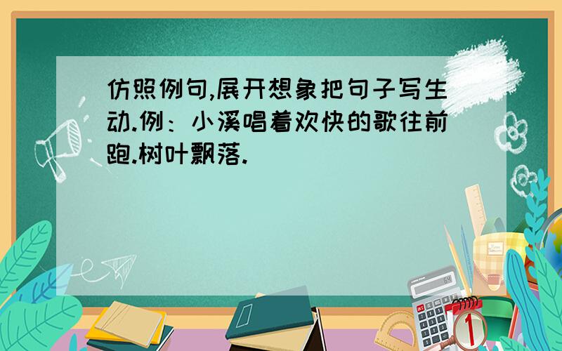 仿照例句,展开想象把句子写生动.例：小溪唱着欢快的歌往前跑.树叶飘落.____________________________________例：夏日烟台的海常常水平如镜,宛如一个恬静、温柔的少女.明月高挂.________________________