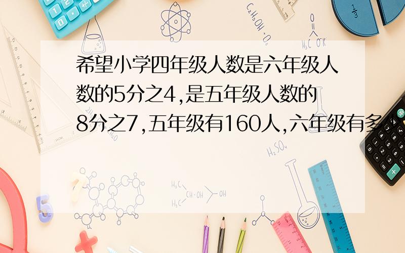 希望小学四年级人数是六年级人数的5分之4,是五年级人数的8分之7,五年级有160人,六年级有多少人?