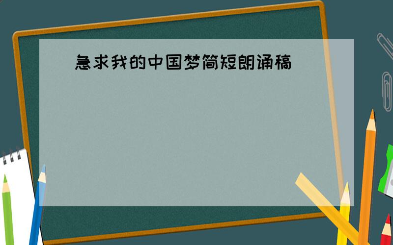 急求我的中国梦简短朗诵稿