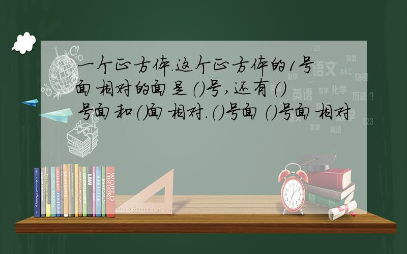 一个正方体.这个正方体的1号面相对的面是（）号,还有（）号面和（）面相对.（）号面（）号面相对