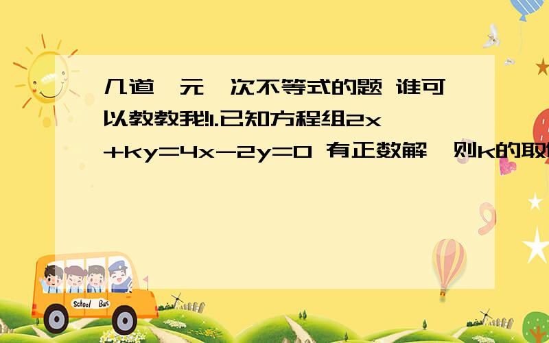 几道一元一次不等式的题 谁可以教教我!1.已知方程组2x+ky=4x-2y=0 有正数解,则k的取值范围是______2.已知2(a-3)