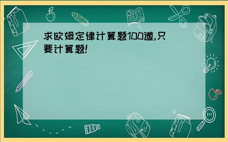 求欧姆定律计算题100道,只要计算题!