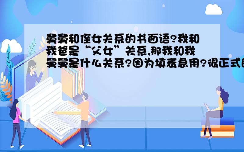 舅舅和侄女关系的书面语?我和我爸是“父女”关系,那我和我舅舅是什么关系?因为填表急用?很正式的表格,