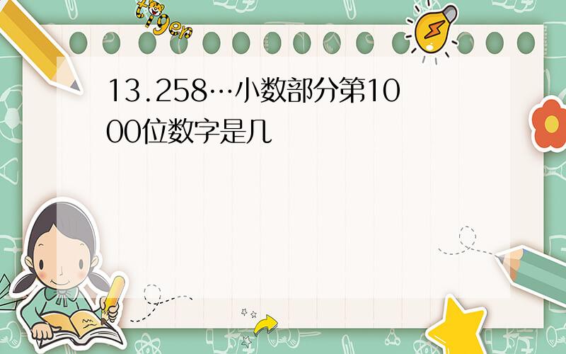 13.258…小数部分第1000位数字是几